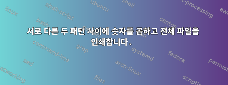 서로 다른 두 패턴 사이에 숫자를 곱하고 전체 파일을 인쇄합니다.