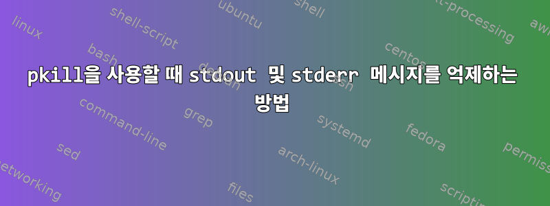 pkill을 사용할 때 stdout 및 stderr 메시지를 억제하는 방법