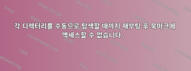 각 디렉터리를 수동으로 탐색할 때까지 재부팅 후 북마크에 액세스할 수 없습니다.