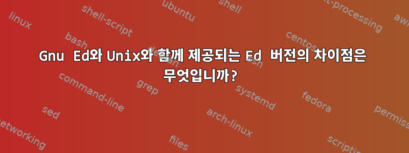 Gnu Ed와 Unix와 함께 제공되는 Ed 버전의 차이점은 무엇입니까?