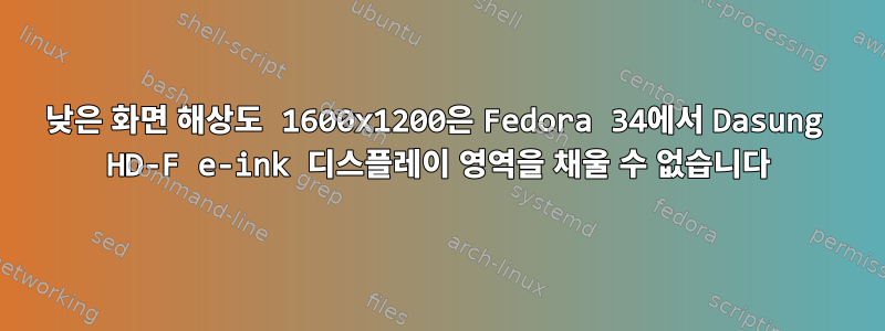 낮은 화면 해상도 1600x1200은 Fedora 34에서 Dasung HD-F e-ink 디스플레이 영역을 채울 수 없습니다