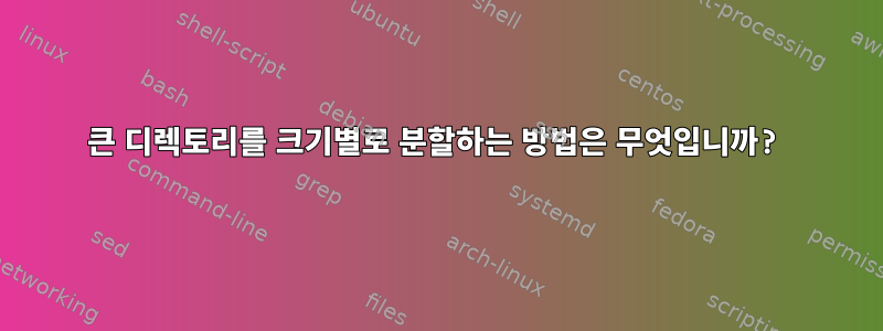 큰 디렉토리를 크기별로 분할하는 방법은 무엇입니까?