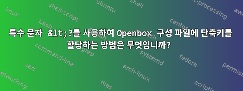 특수 문자 &lt;?를 사용하여 Openbox 구성 파일에 단축키를 할당하는 방법은 무엇입니까?