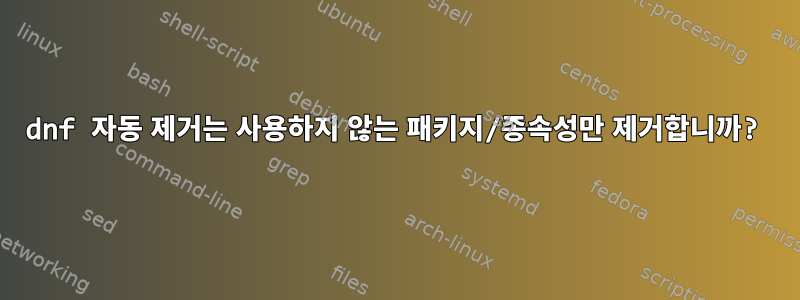 dnf 자동 제거는 사용하지 않는 패키지/종속성만 제거합니까?