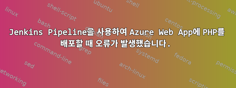 Jenkins Pipeline을 사용하여 Azure Web App에 PHP를 배포할 때 오류가 발생했습니다.