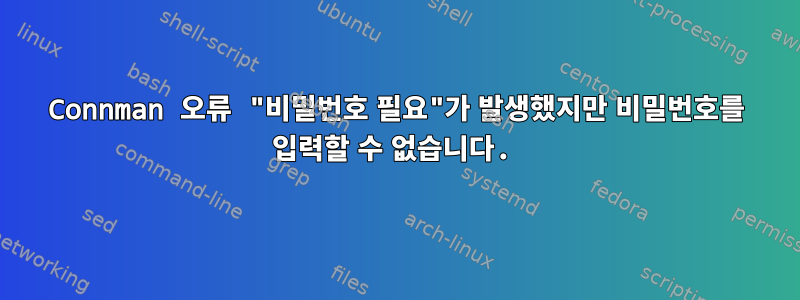 Connman 오류 "비밀번호 필요"가 발생했지만 비밀번호를 입력할 수 없습니다.