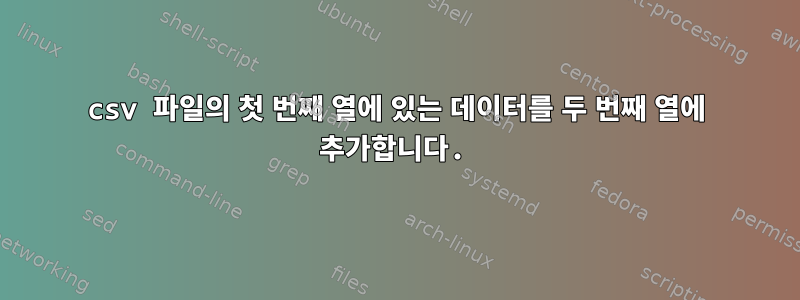 csv 파일의 첫 번째 열에 있는 데이터를 두 번째 열에 추가합니다.