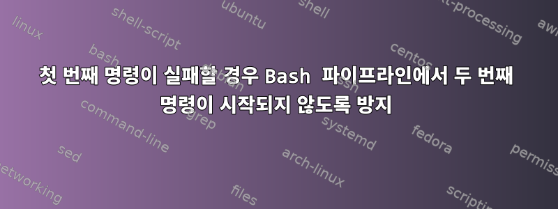 첫 번째 명령이 실패할 경우 Bash 파이프라인에서 두 번째 명령이 시작되지 않도록 방지