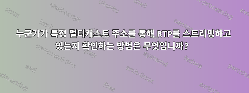 누군가가 특정 멀티캐스트 주소를 통해 RTP를 스트리밍하고 있는지 확인하는 방법은 무엇입니까?