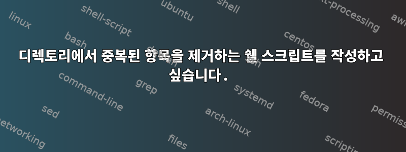 디렉토리에서 중복된 항목을 제거하는 쉘 스크립트를 작성하고 싶습니다.