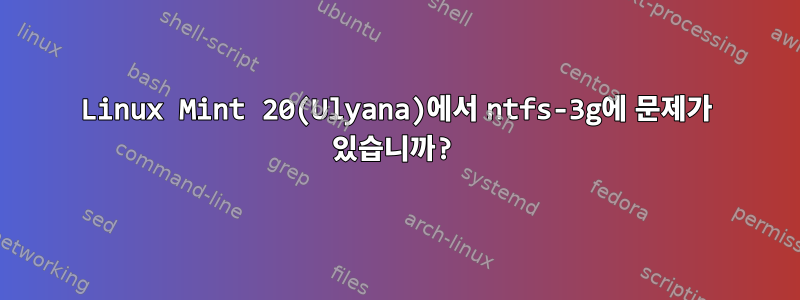 Linux Mint 20(Ulyana)에서 ntfs-3g에 문제가 있습니까?