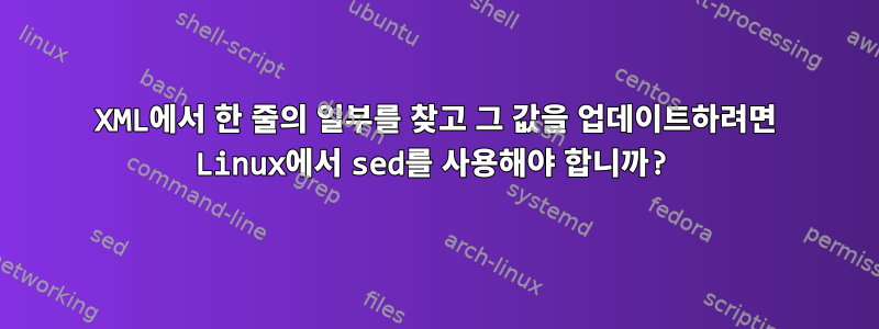 XML에서 한 줄의 일부를 찾고 그 값을 업데이트하려면 Linux에서 sed를 사용해야 합니까?