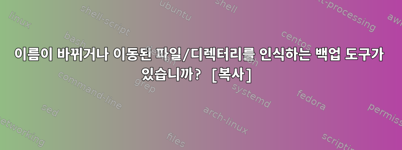 이름이 바뀌거나 이동된 파일/디렉터리를 인식하는 백업 도구가 있습니까? [복사]