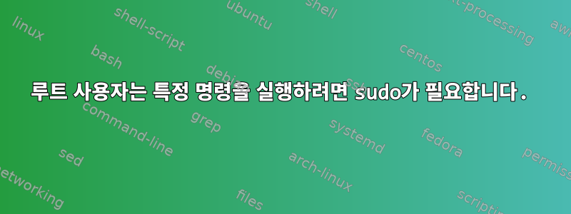 루트 사용자는 특정 명령을 실행하려면 sudo가 필요합니다.