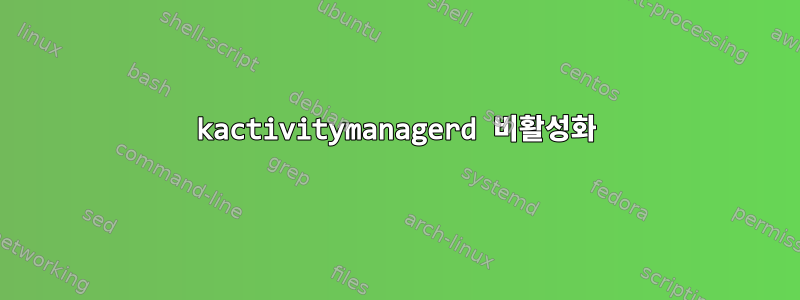 kactivitymanagerd 비활성화