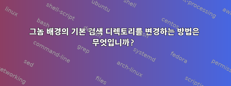 그놈 배경의 기본 검색 디렉토리를 변경하는 방법은 무엇입니까?