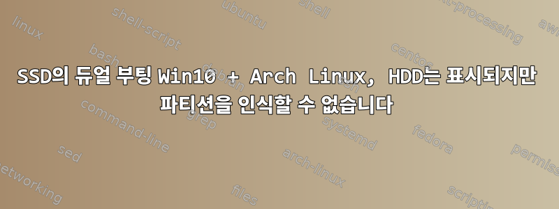 SSD의 듀얼 부팅 Win10 + Arch Linux, HDD는 표시되지만 파티션을 인식할 수 없습니다