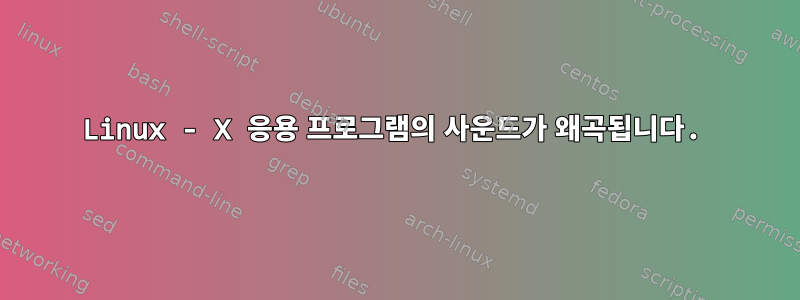 Linux - X 응용 프로그램의 사운드가 왜곡됩니다.