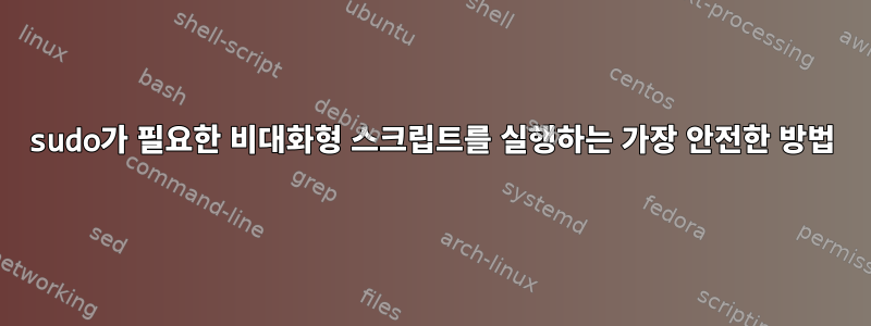 sudo가 필요한 비대화형 스크립트를 실행하는 가장 안전한 방법