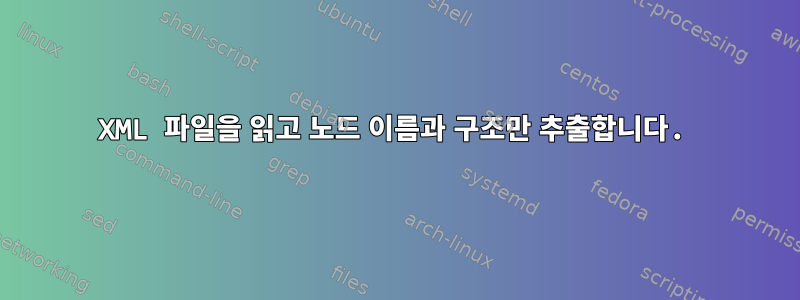 XML 파일을 읽고 노드 이름과 구조만 추출합니다.