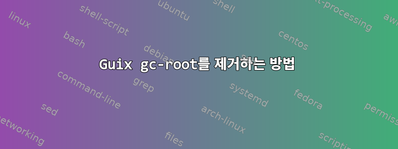 Guix gc-root를 제거하는 방법