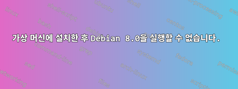 가상 머신에 설치한 후 Debian 8.0을 실행할 수 없습니다.