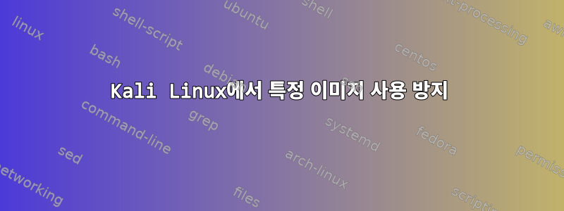 Kali Linux에서 특정 이미지 사용 방지