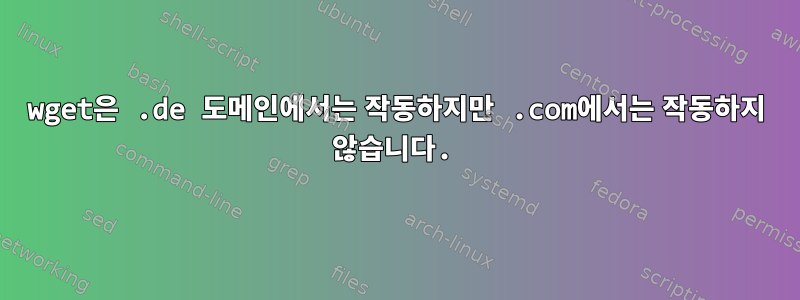 wget은 .de 도메인에서는 작동하지만 .com에서는 작동하지 않습니다.