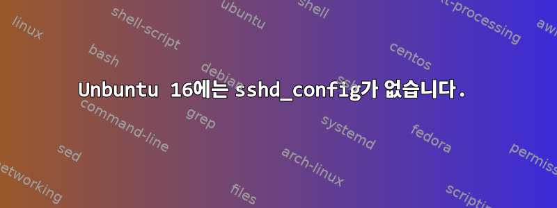 Unbuntu 16에는 sshd_config가 없습니다.