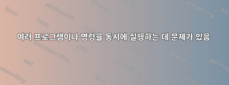 여러 프로그램이나 명령을 동시에 실행하는 데 문제가 있음