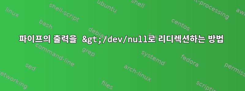 파이프의 출력을 &gt;/dev/null로 리디렉션하는 방법