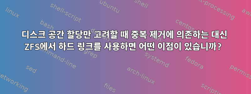 디스크 공간 할당만 ​​고려할 때 중복 제거에 의존하는 대신 ZFS에서 하드 링크를 사용하면 어떤 이점이 있습니까?