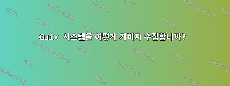 Guix 시스템을 어떻게 가비지 수집합니까?