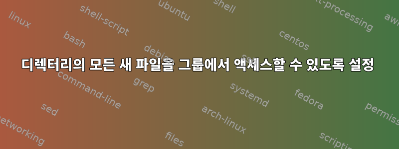 디렉터리의 모든 새 파일을 그룹에서 액세스할 수 있도록 설정