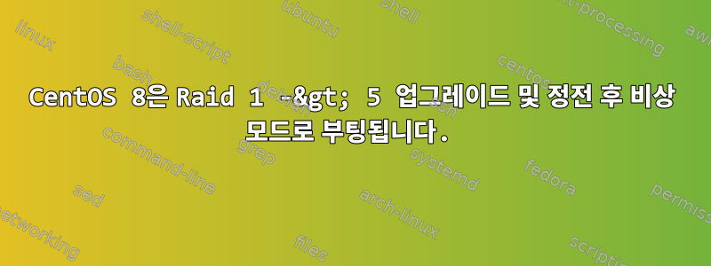 CentOS 8은 Raid 1 -&gt; 5 업그레이드 및 정전 후 비상 모드로 부팅됩니다.