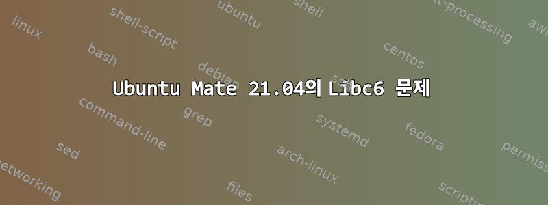 Ubuntu Mate 21.04의 Libc6 문제