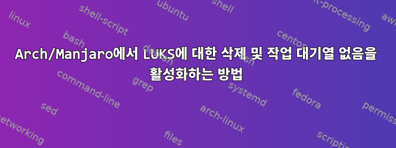 Arch/Manjaro에서 LUKS에 대한 삭제 및 작업 대기열 없음을 활성화하는 방법