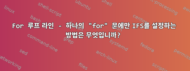 For 루프 라인 - 하나의 "for" 문에만 IFS를 설정하는 방법은 무엇입니까?