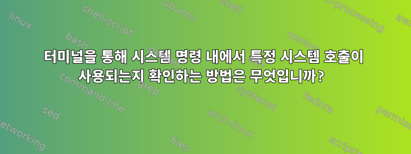 터미널을 통해 시스템 명령 내에서 특정 시스템 호출이 사용되는지 확인하는 방법은 무엇입니까?