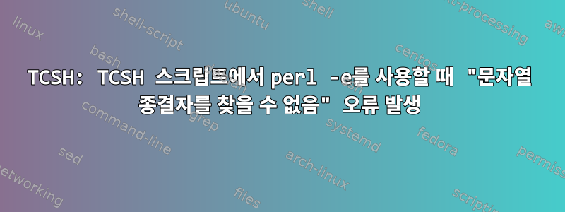 TCSH: TCSH 스크립트에서 perl -e를 사용할 때 "문자열 종결자를 찾을 수 없음" 오류 발생