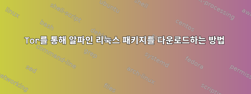 Tor를 통해 알파인 리눅스 패키지를 다운로드하는 방법