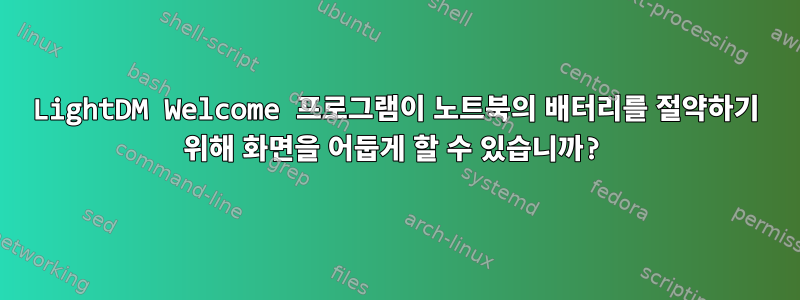 LightDM Welcome 프로그램이 노트북의 배터리를 절약하기 위해 화면을 어둡게 할 수 있습니까?