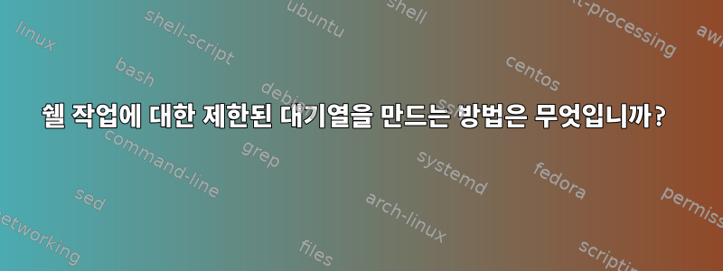 쉘 작업에 대한 제한된 대기열을 만드는 방법은 무엇입니까?