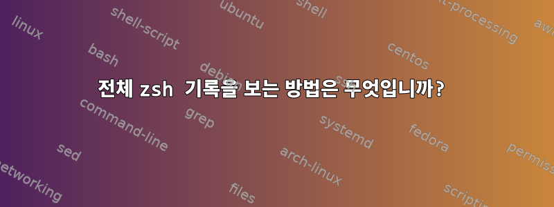 전체 zsh 기록을 보는 방법은 무엇입니까?