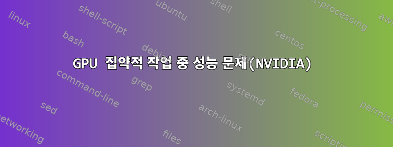 GPU 집약적 작업 중 성능 문제(NVIDIA)