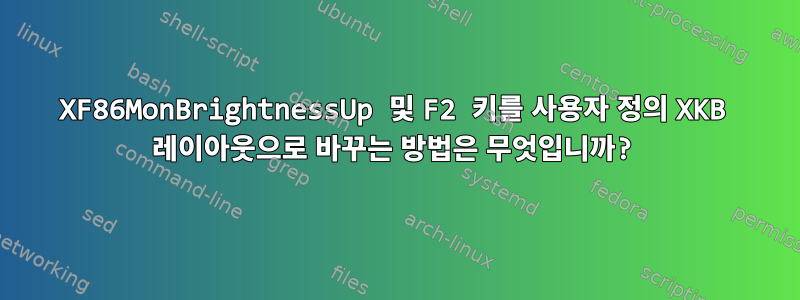 XF86MonBrightnessUp 및 F2 키를 사용자 정의 XKB 레이아웃으로 바꾸는 방법은 무엇입니까?