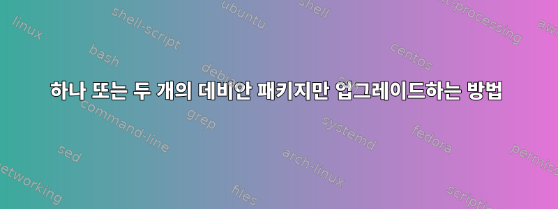 하나 또는 두 개의 데비안 패키지만 업그레이드하는 방법