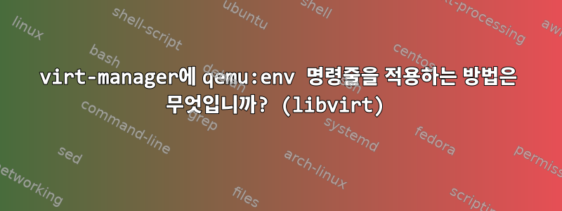 virt-manager에 qemu:env 명령줄을 적용하는 방법은 무엇입니까? (libvirt)