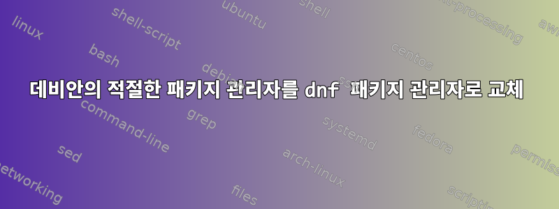 데비안의 적절한 패키지 관리자를 dnf 패키지 관리자로 교체