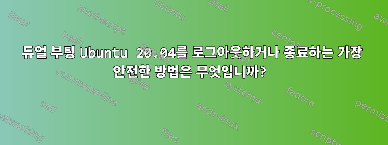 듀얼 부팅 Ubuntu 20.04를 로그아웃하거나 종료하는 가장 안전한 방법은 무엇입니까?